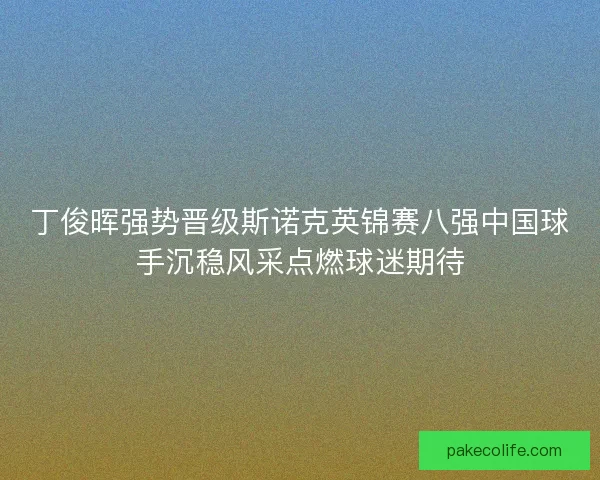 丁俊晖强势晋级斯诺克英锦赛八强中国球手沉稳风采点燃球迷期待