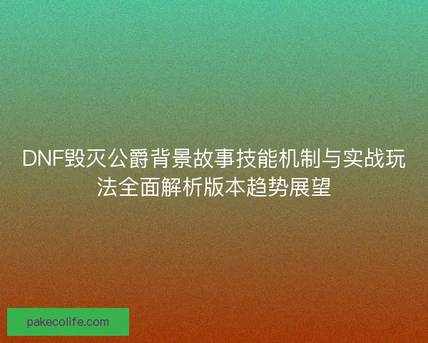 DNF毁灭公爵背景故事技能机制与实战玩法全面解析版本趋势展望