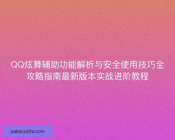 QQ炫舞辅助功能解析与安全使用技巧全攻略指南最新版本实战进阶教程