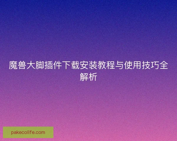 魔兽大脚插件下载安装教程与使用技巧全解析