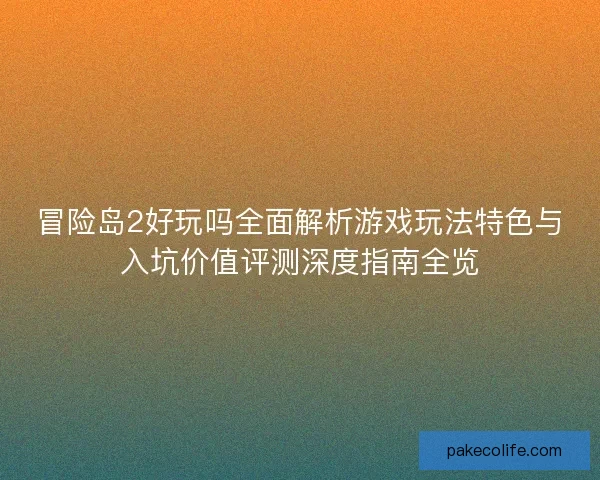 冒险岛2好玩吗全面解析游戏玩法特色与入坑价值评测深度指南全览