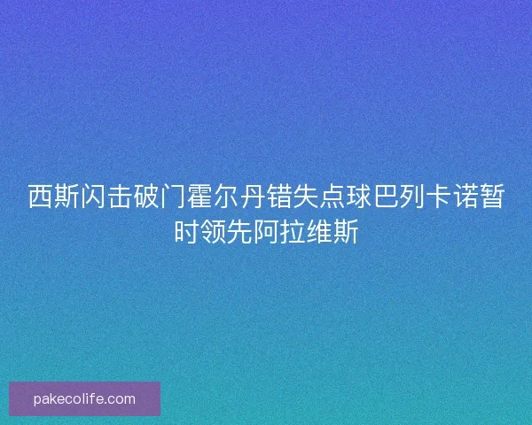 西斯闪击破门霍尔丹错失点球巴列卡诺暂时领先阿拉维斯
